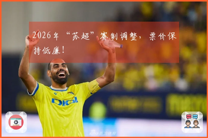 2026年“苏超”赛制调整，票价保持低廉！