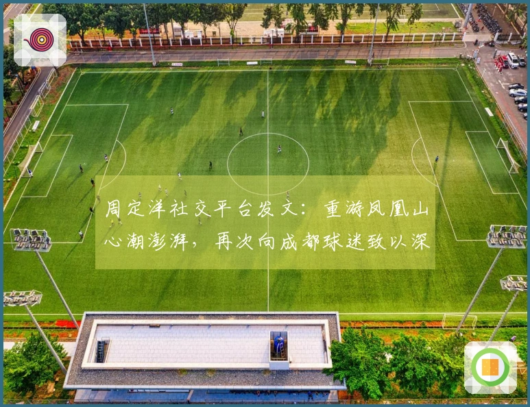 周定洋社交平台发文：重游凤凰山心潮澎湃，再次向成都球迷致以深深的感谢