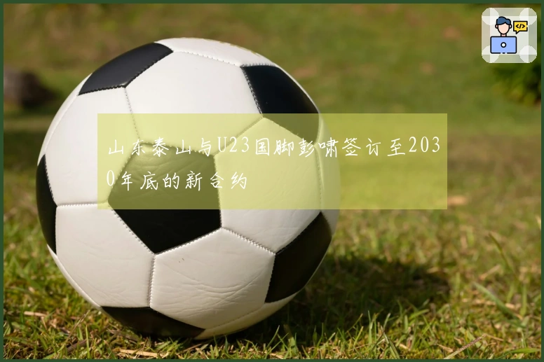山东泰山与U23国脚彭啸签订至2030年底的新合约