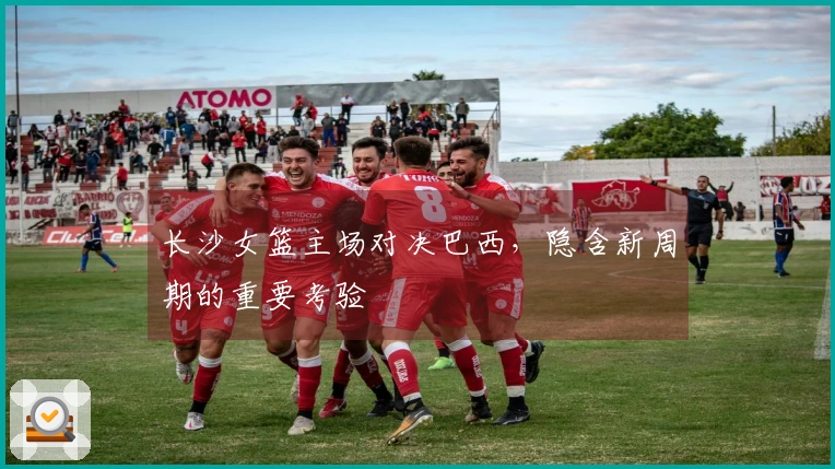 长沙女篮主场对决巴西,隐含新周期的重要考验