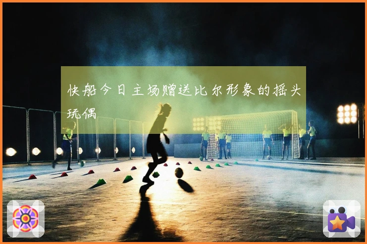 快船今日主场赠送比尔形象的摇头玩偶