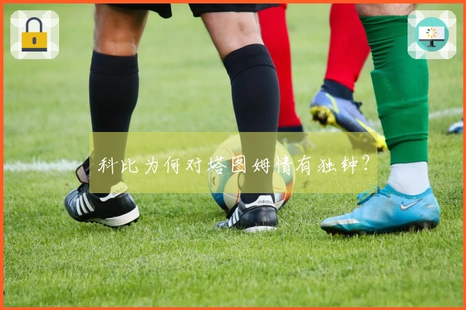 科比为何对塔图姆情有独钟？