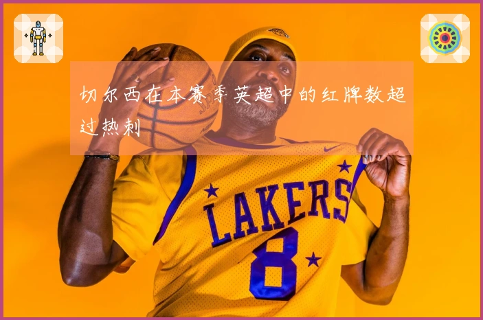 切尔西在本赛季英超中的红牌数超过热刺