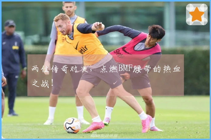 两位传奇对决，点燃BMF腰带的热血之战！