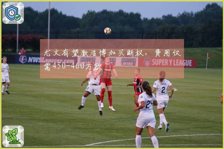 尤文有望激活博加买断权，费用仅需450-460万欧