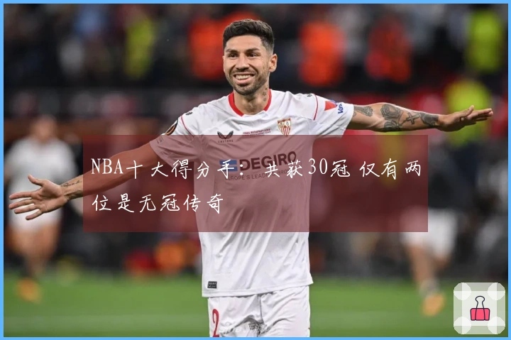 NBA十大得分手：共获30冠 仅有两位是无冠传奇