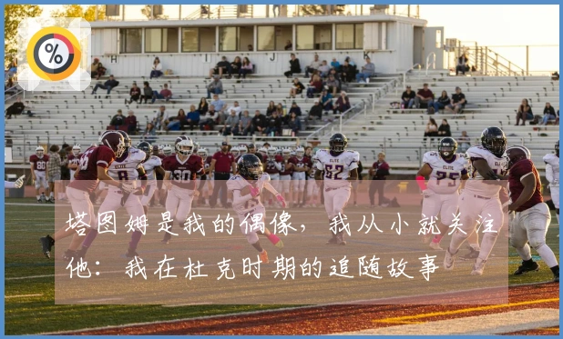 塔图姆是我的偶像，我从小就关注他：我在杜克时期的追随故事