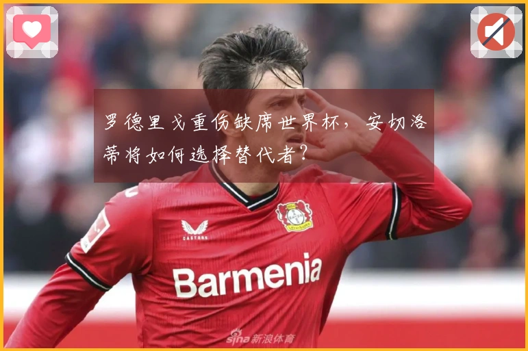 罗德里戈重伤缺席世界杯，安切洛蒂将如何选择替代者？